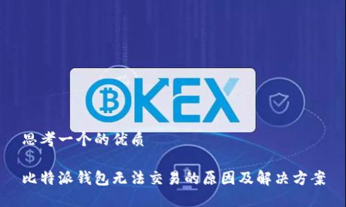 思考一个的优质

比特派钱包无法交易的原因及解决方案