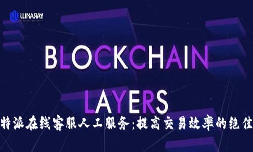: 比特派在线客服人工服务：提高交易效率的绝佳选择