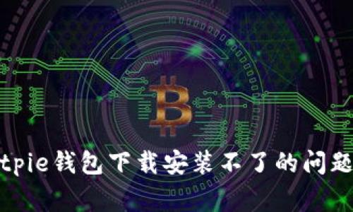 如何解决Bitpie钱包下载安装不了的问题及常见疑问