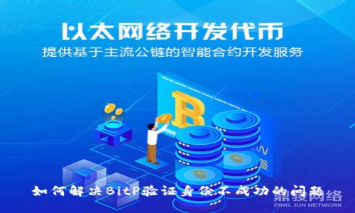 如何解决BitP验证身份不成功的问题