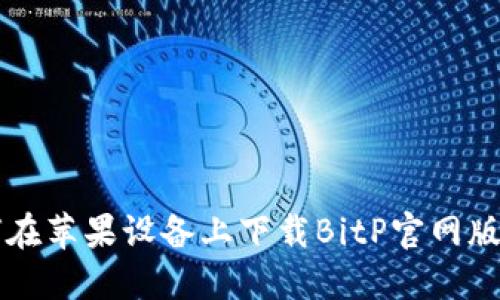 如何在苹果设备上下载BitP官网版应用