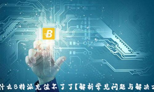 
为什么B特派充值不了了？解析常见问题与解决方案
