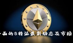 最全面的B特派最新动态及市场分析