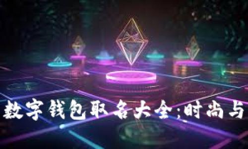 优质适合女性的数字钱包取名大全：时尚与便捷兼具的选择