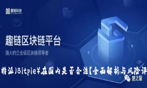 比特派（Bitpie）在国内是否合法？全面解析与风险评估