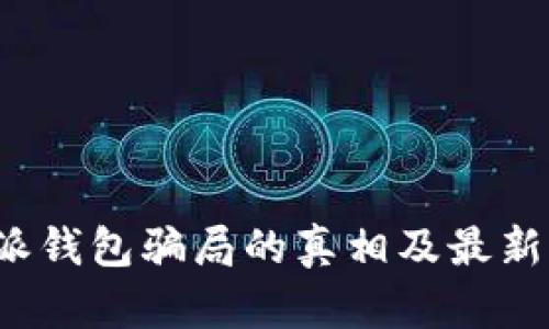 揭开b特派钱包骗局的真相及最新消息分析