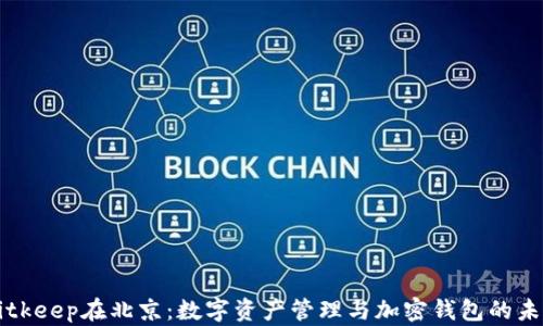 
Bitkeep在北京：数字资产管理与加密钱包的未来