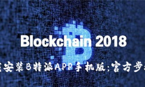 如何下载安装B特派APP手机版：官方步骤与指南