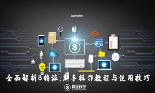 全面解析B特派：新手操作教程与使用技巧