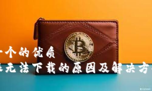 思考一个的优质
比特派无法下载的原因及解决方案详解