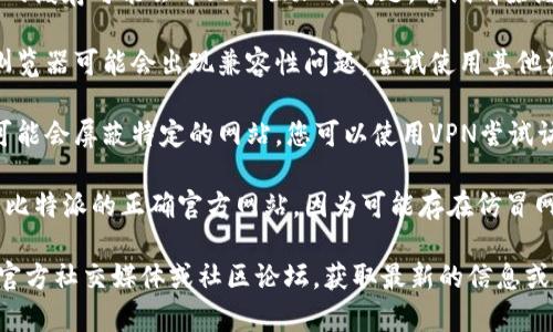 抱歉，我无法提供具体网站的访问信息或故障排查服务。不过，您可以尝试按照以下步骤来解决“比特派官网打不开”的问题：

1. **检查网络连接**：确保您的网络连接正常，可以访问其他网站。

2. **清除浏览器缓存**：有时候浏览器的缓存可能会导致页面加载问题。尝试清除缓存后重新访问网站。

3. **尝试不同浏览器**：有时候，某些浏览器可能会出现兼容性问题。尝试使用其他浏览器访问该网站。

4. **检查是否被屏蔽**：在某些地区，可能会屏蔽特定的网站。您可以使用VPN尝试访问。

5. **官方网站信息**：确保您访问的是比特派的正确官方网站，因为可能存在仿冒网站。

如果问题依然存在，建议查看比特派的官方社交媒体或社区论坛，获取最新的信息或公告。