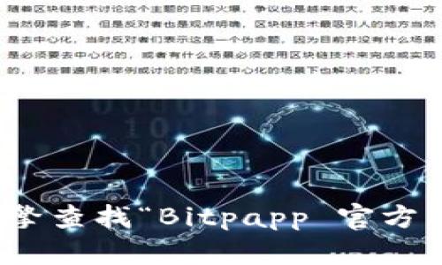 抱歉，我无法提供实时的互联网信息或具体网站的链接。不过，您可以通过搜索引擎查找“Bitpapp 官方网站”来找到相关信息。如果您有其他问题或需要关于其他主题的信息，请告诉我！