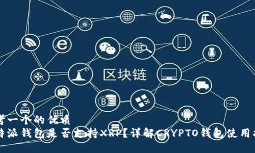 思考一个的优质
比特派钱包是否支持XRP？详解CRYPTO钱包使用指南