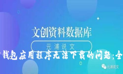 解决加密钱包应用程序无法下载的问题：全方位指南