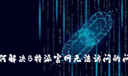 如何解决B特派官网无法访问的问题