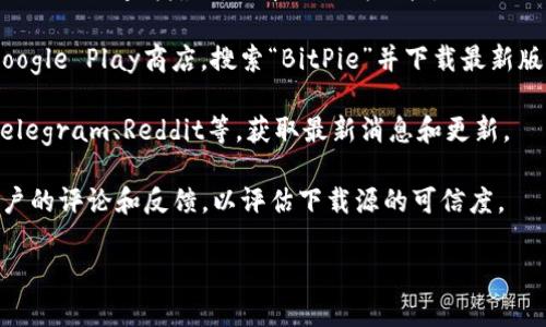 在回答您的问题之前，请注意，下载应用程序时请确保从官方网站或可信赖的来源进行下载，以避免安全风险。BitPie是一款数字资产钱包，用户可以通过其官方网站或应用市场找到最新版本的下载地址。

为了确保您找到最新的下载地址，请遵循以下步骤：

1. **访问官方网站**：打开BitPie钱包的官方网站（通常是https://www.bitpie.com）以查找最新版本的下载链接。

2. **应用商店**：如果您使用的是手机，请访问iOS的App Store或Android的Google Play商店，搜索“BitPie”并下载最新版本。

3. **社交媒体和社区**：关注BitPie的官方社交媒体账号或加入相关社区，如Telegram、Reddit等，获取最新消息和更新。

4. **安全确保**：在下载之前，确保您获取的链接是安全和可靠的。可以查看用户的评论和反馈，以评估下载源的可信度。

如您有其他问题或需要进一步的信息，欢迎询问！