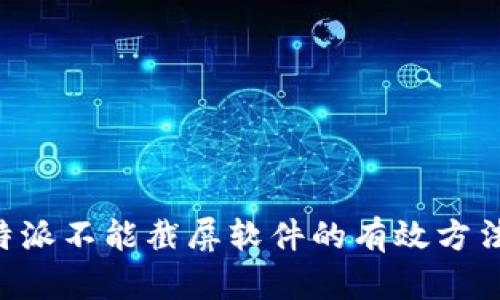 解决B特派不能截屏软件的有效方法与技巧