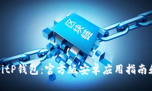 如何下载BitP钱包：官方版安卓应用指南和使用技巧