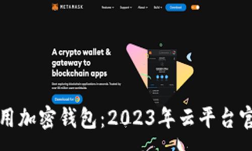 :
如何安全使用加密钱包：2023年云平台官网入口指南