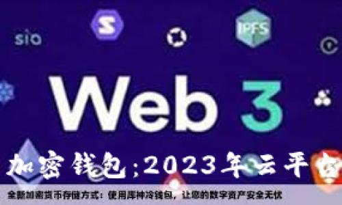 :
如何安全使用加密钱包：2023年云平台官网入口指南