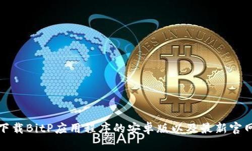 如何下载BitP应用程序的安卓版以及最新官网信息