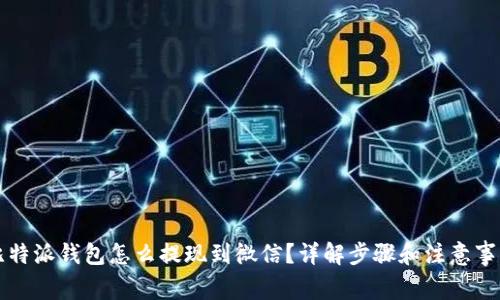 比特派钱包怎么提现到微信？详解步骤和注意事项