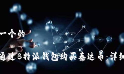 思考一个的

如何通过B特派钱包购买泰达币：详细指南