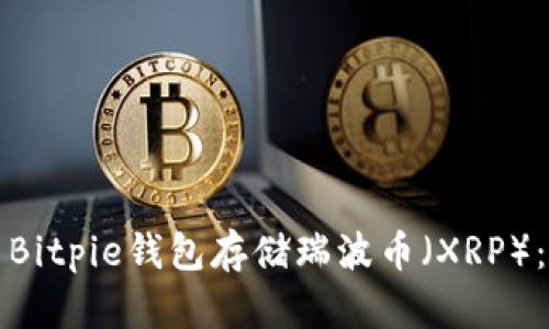如何使用Bitpie钱包存储瑞波币（XRP）：全面指南