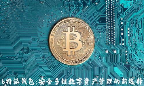 
b特派钱包：安全多链数字资产管理的新选择