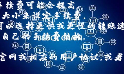 关于BitP转账手续费的信息，可能会因不同的情况而有所变化。通常，转账手续费取决于多种因素包括但不限于以下几点：

1. **网络拥堵情况**：如果区块链网络拥堵，手续费可能会提高。
2. **转账金额**：有些平台会根据转账金额的大小来设定手续费。
3. **选择的转账速度**：在某些情况下，用户可以选择更快或更慢的转账速率，通常快的转账会有更高的手续费。
4. **平台政策**：如BitP等具体平台可能会有自己的手续费结构。

如果想了解具体的BitP转账手续费，建议访问官网或相应的用户协议，或者直接咨询平台客服以获取最准确的信息。