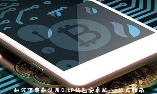 
如何下载和使用BitP钱包安卓版：一站式指南