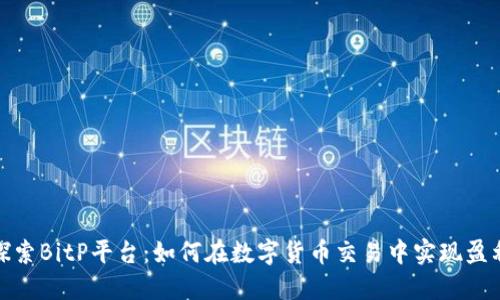 探索BitP平台：如何在数字货币交易中实现盈利