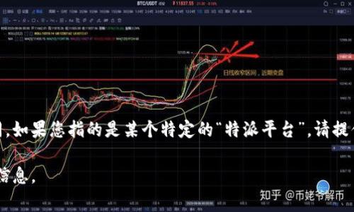 特派平台是一种快速发展的在线服务平台，具体信息会因不同的特派平台而有所不同。如果您指的是某个特定的“特派平台”，请提供更详细的信息。一般来说，许多在线平台是全球性的，有些则专注于特定国家或地区。

如果您有关于特派平台的具体维度，比如服务类型或功能，我可以为您提供更详细的信息。