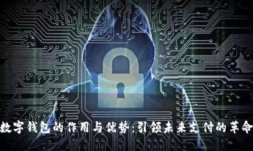数字钱包的作用与优势：引领未来支付的革命