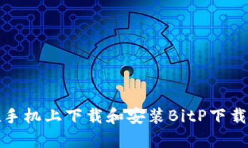 如何在手机上下载和安装BitP下载安卓版
