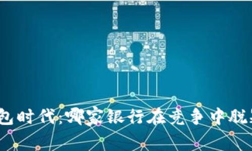 数字钱包时代：哪家银行在竞争中脱颖而出？