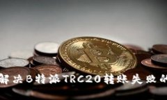 如何解决B特派TRC20转账失败的问题