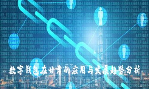 数字钱包在甘肃的应用与发展趋势分析