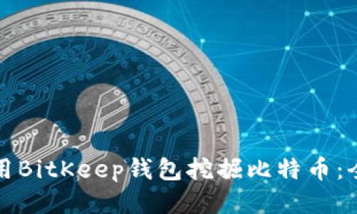 如何使用BitKeep钱包挖掘比特币：全面指南
