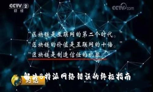 解决B特派网络错误的终极指南