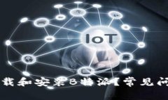 为什么无法下载和安装B特派？常见问题及解决方