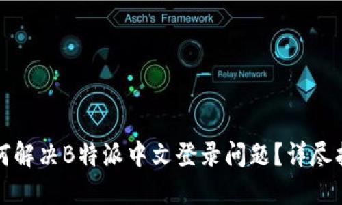 如何解决B特派中文登录问题？详尽指南